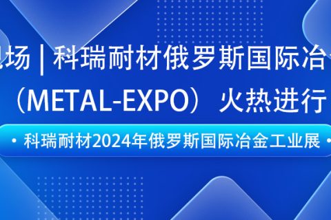 满冠体育耐材即将亮相2024年俄罗斯国际冶金工业展（METAL-EXPO）